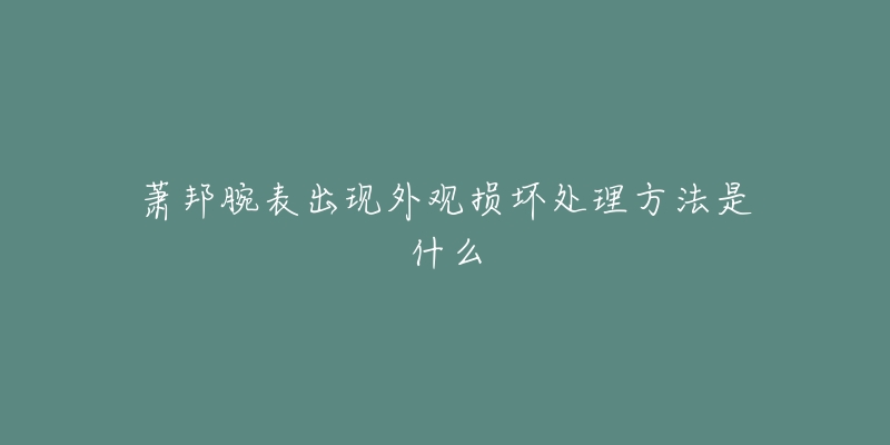 蕭邦腕表出現(xiàn)外觀損壞處理方法是什么