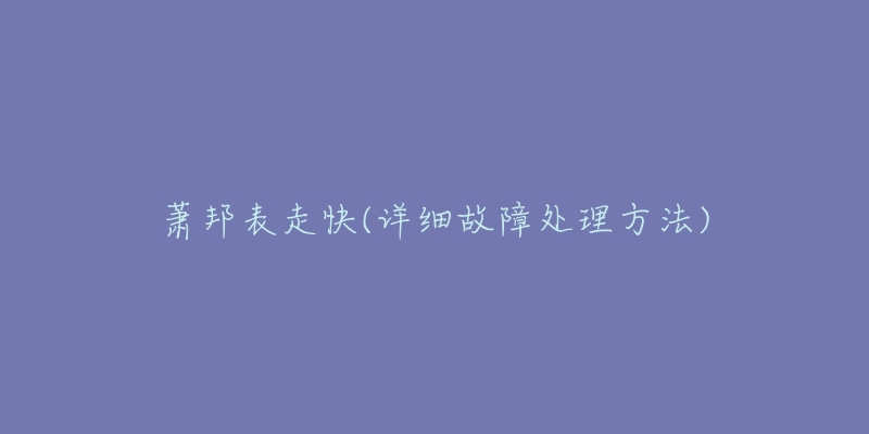 蕭邦表走快(詳細(xì)故障處理方法)