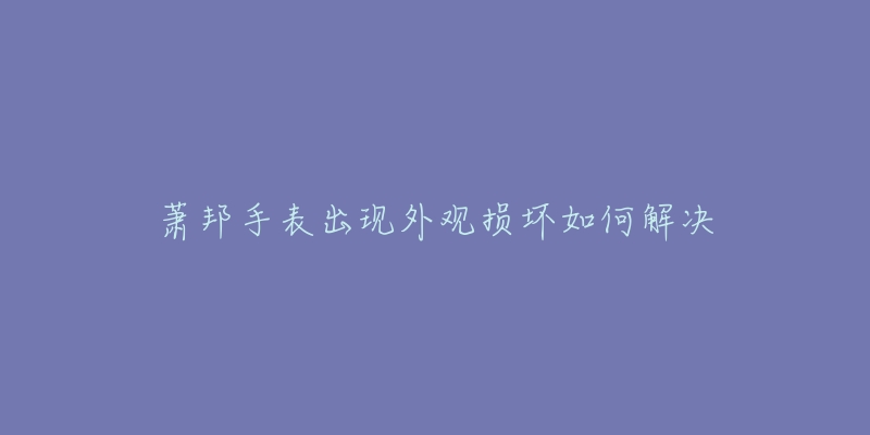 蕭邦手表出現(xiàn)外觀損壞如何解決