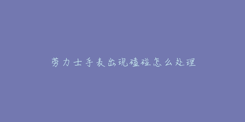 勞力士手表出現磕碰怎么處理