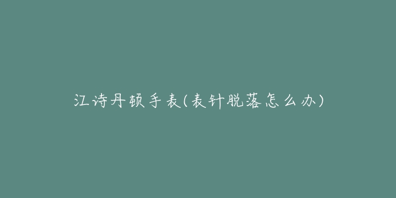 江詩(shī)丹頓手表(表針脫落怎么辦)