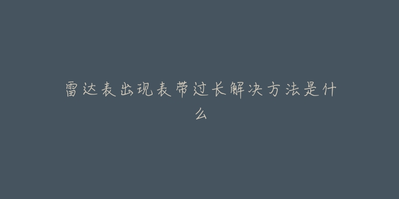 雷達(dá)表出現(xiàn)表帶過長(zhǎng)解決方法是什么