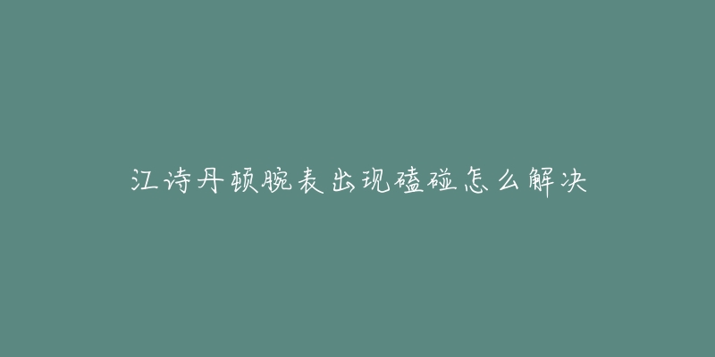 江詩(shī)丹頓腕表出現(xiàn)磕碰怎么解決