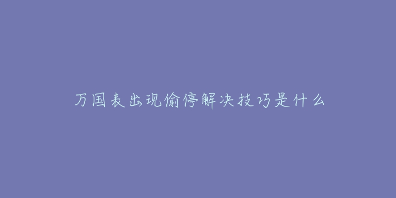 萬(wàn)國(guó)表出現(xiàn)偷停解決技巧是什么