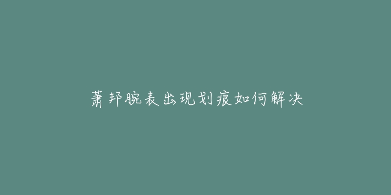 蕭邦腕表出現劃痕如何解決