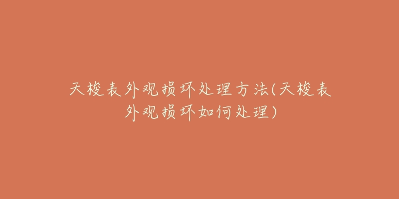 天梭表外觀損壞處理方法(天梭表外觀損壞如何處理)