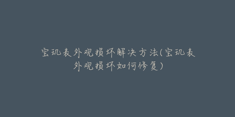 寶璣表外觀損壞解決方法(寶璣表外觀損壞如何修復(fù))