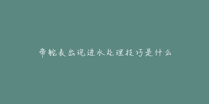 帝舵表出現(xiàn)進(jìn)水處理技巧是什么