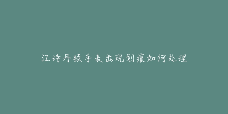 江詩丹頓手表出現(xiàn)劃痕如何處理