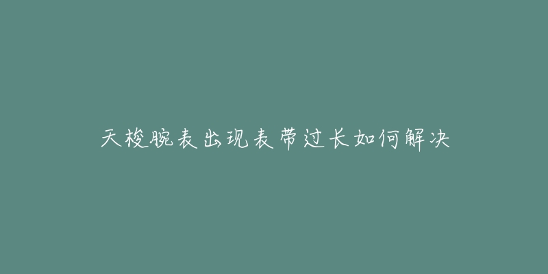 天梭腕表出現(xiàn)表帶過長如何解決