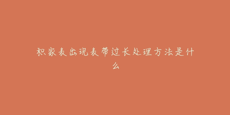 積家表出現(xiàn)表帶過(guò)長(zhǎng)處理方法是什么