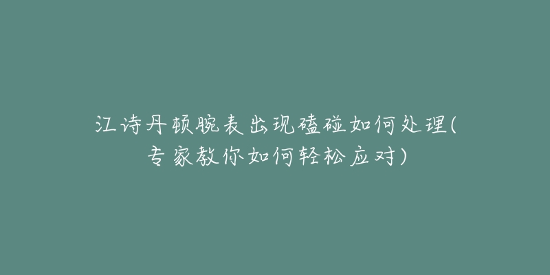 江詩(shī)丹頓腕表出現(xiàn)磕碰如何處理(專家教你如何輕松應(yīng)對(duì))