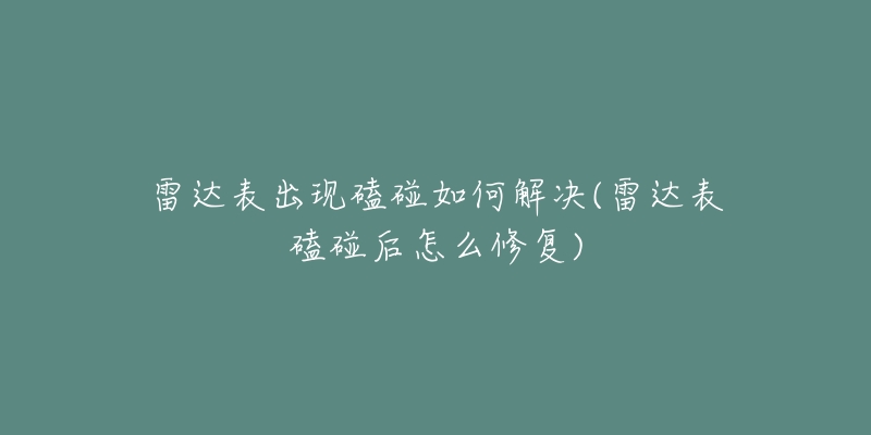 雷達(dá)表出現(xiàn)磕碰如何解決(雷達(dá)表磕碰后怎么修復(fù))