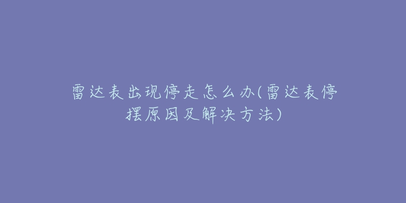 雷達(dá)表出現(xiàn)停走怎么辦(雷達(dá)表停擺原因及解決方法)