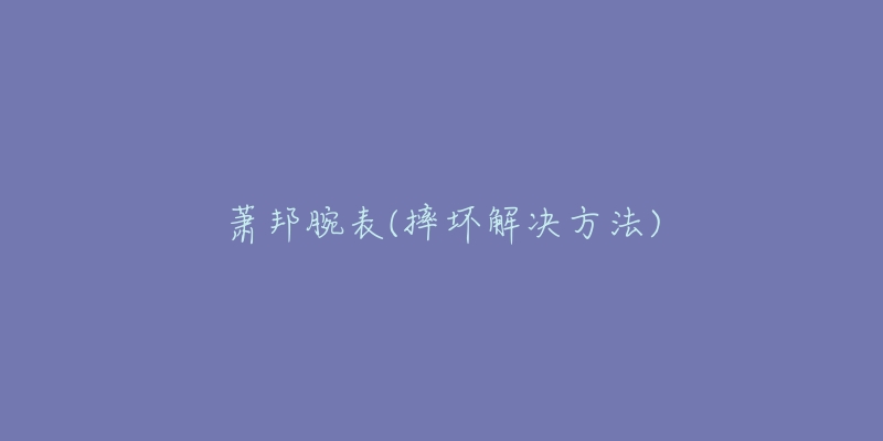 蕭邦腕表(摔壞解決方法)