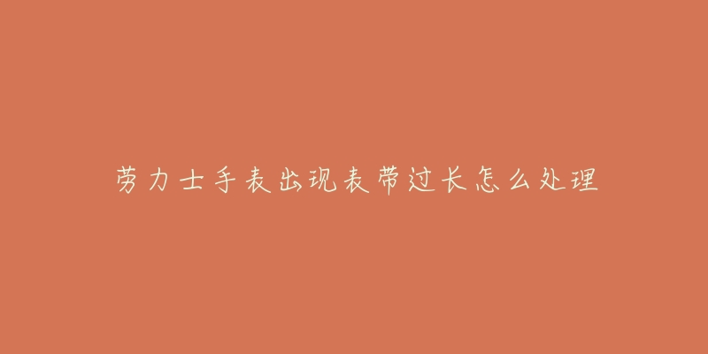 勞力士手表出現(xiàn)表帶過(guò)長(zhǎng)怎么處理