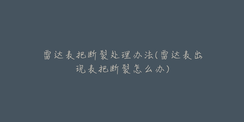 雷達(dá)表把斷裂處理辦法(雷達(dá)表出現(xiàn)表把斷裂怎么辦)