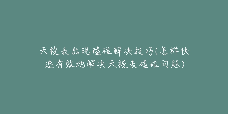 天梭表出現(xiàn)磕碰解決技巧(怎樣快速有效地解決天梭表磕碰問題)