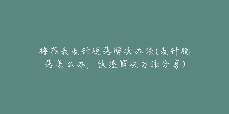 梅花表表針脫落解決辦法(表針脫落怎么辦，快速解決方法分享)