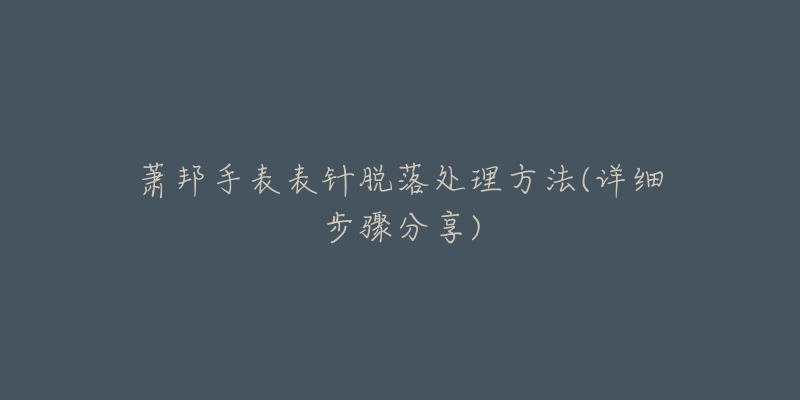 蕭邦手表表針脫落處理方法(詳細(xì)步驟分享)