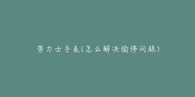 勞力士手表(怎么解決偷停問題)