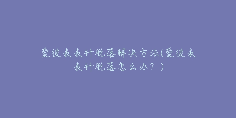 愛彼表表針脫落解決方法(愛彼表表針脫落怎么辦？)