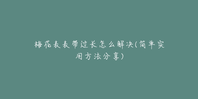 梅花表表帶過長怎么解決(簡單實用方法分享)