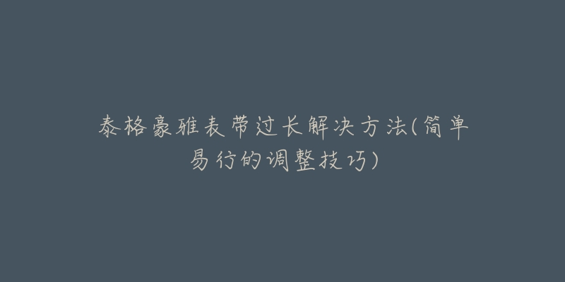 泰格豪雅表帶過(guò)長(zhǎng)解決方法(簡(jiǎn)單易行的調(diào)整技巧)