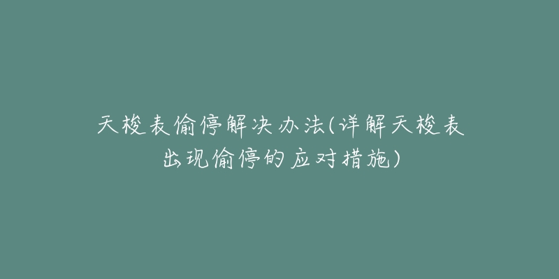 天梭表偷停解決辦法(詳解天梭表出現(xiàn)偷停的應對措施)