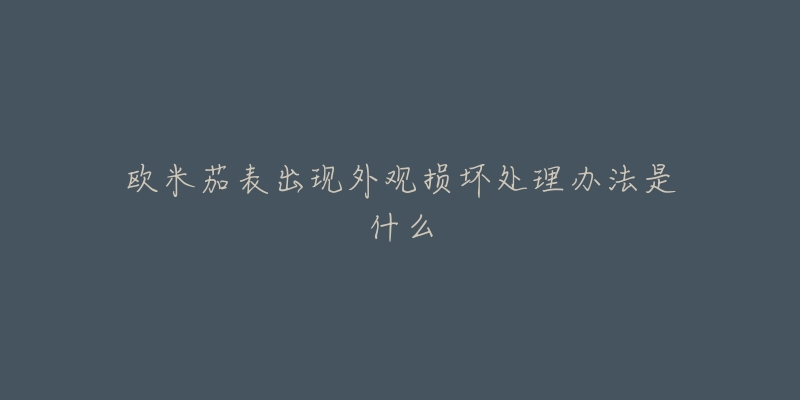 歐米茄表出現(xiàn)外觀損壞處理辦法是什么