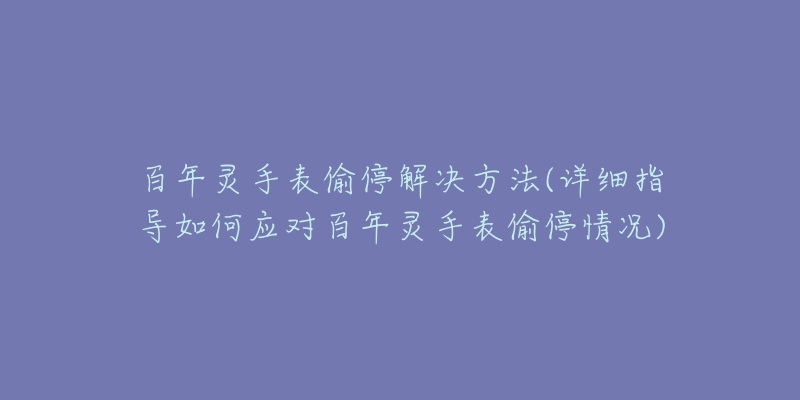 百年靈手表偷停解決方法(詳細指導如何應對百年靈手表偷停情況)