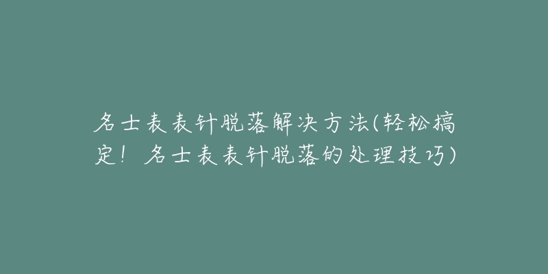 名士表表針脫落解決方法(輕松搞定！名士表表針脫落的處理技巧)