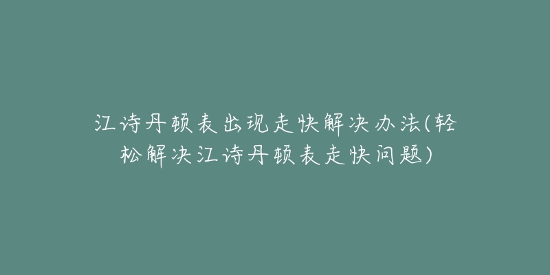 江詩丹頓表出現(xiàn)走快解決辦法(輕松解決江詩丹頓表走快問題)