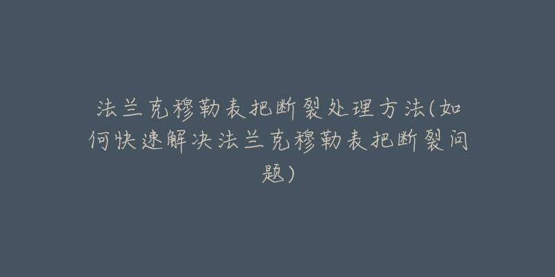 法蘭克穆勒表把斷裂處理方法(如何快速解決法蘭克穆勒表把斷裂問(wèn)題)