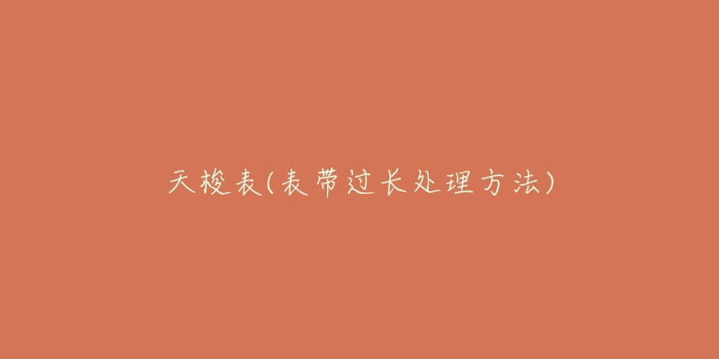 天梭表(表帶過(guò)長(zhǎng)處理方法)