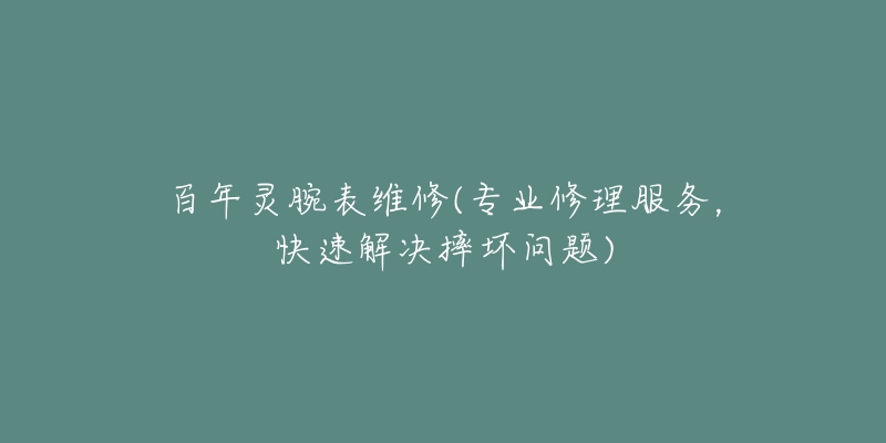 百年靈腕表維修(專業(yè)修理服務(wù)，快速解決摔壞問(wèn)題)