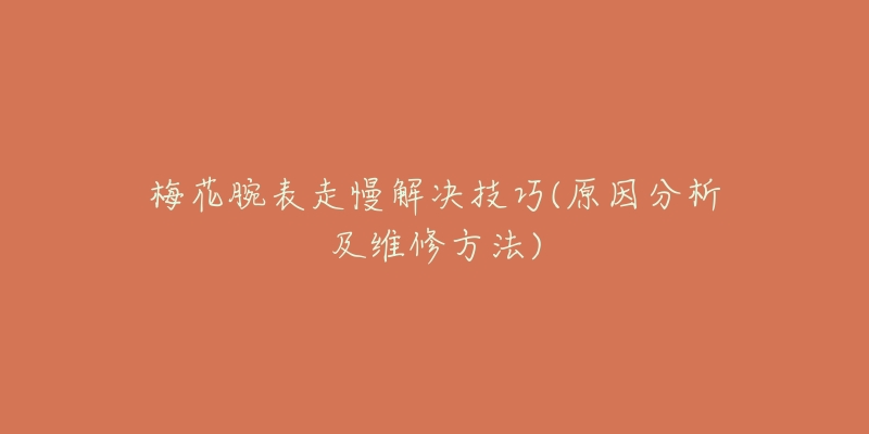 梅花腕表走慢解決技巧(原因分析及維修方法)