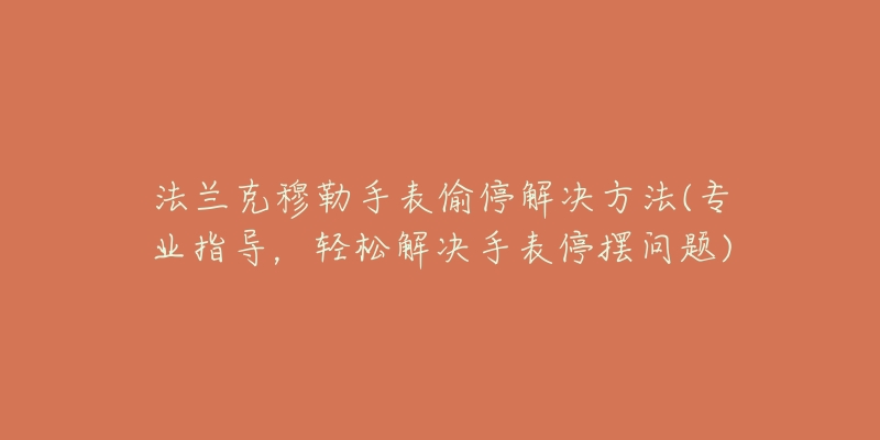 法蘭克穆勒手表偷停解決方法(專業(yè)指導(dǎo)，輕松解決手表停擺問題)