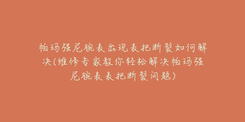 帕瑪強(qiáng)尼腕表出現(xiàn)表把斷裂如何解決(維修專家教你輕松解決帕瑪強(qiáng)尼腕表表把斷裂問(wèn)題)