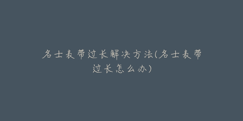 名士表帶過長解決方法(名士表帶過長怎么辦)