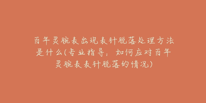 百年靈腕表出現(xiàn)表針脫落處理方法是什么(專業(yè)指導(dǎo)：如何應(yīng)對百年靈腕表表針脫落的情況)