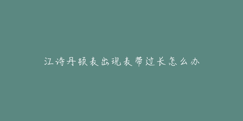 江詩丹頓表出現(xiàn)表帶過長怎么辦