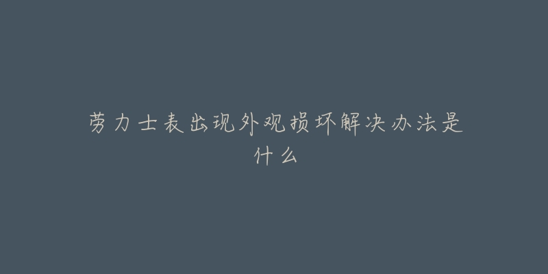 勞力士表出現(xiàn)外觀損壞解決辦法是什么