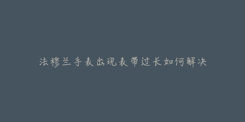 法穆蘭手表出現(xiàn)表帶過長如何解決