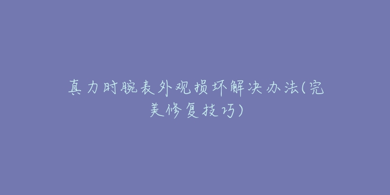 真力時腕表外觀損壞解決辦法(完美修復(fù)技巧)