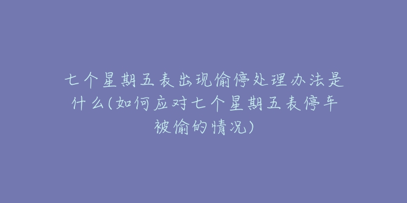 七個(gè)星期五表出現(xiàn)偷停處理辦法是什么(如何應(yīng)對(duì)七個(gè)星期五表停車被偷的情況)