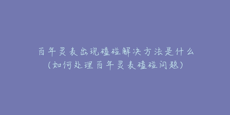 百年靈表出現(xiàn)磕碰解決方法是什么(如何處理百年靈表磕碰問題)