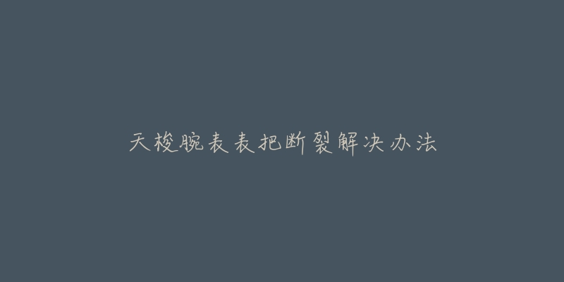 天梭腕表表把斷裂解決辦法