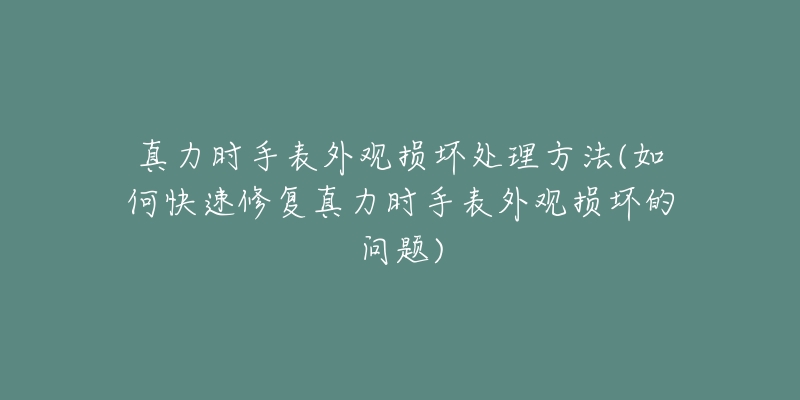 真力時(shí)手表外觀損壞處理方法(如何快速修復(fù)真力時(shí)手表外觀損壞的問(wèn)題)