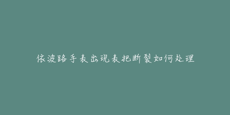 依波路手表出現(xiàn)表把斷裂如何處理